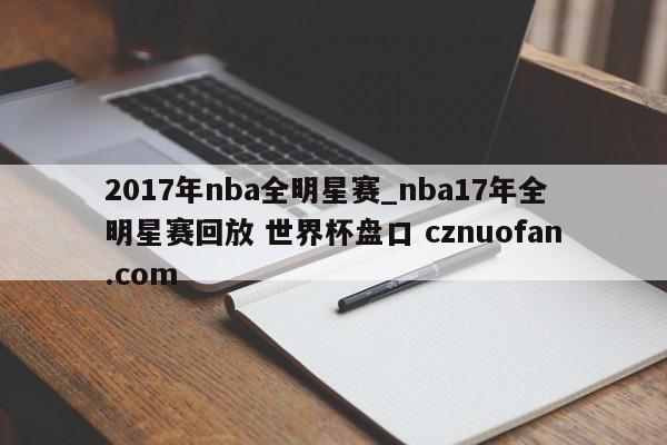 2017年nba全明星赛_nba17年全明星赛回放 世界杯盘口 cznuofan.com