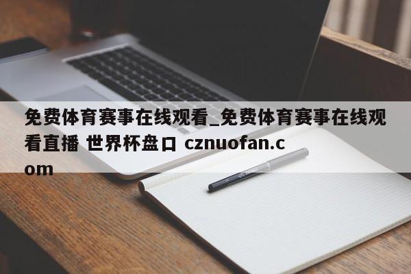 免费体育赛事在线观看_免费体育赛事在线观看直播 世界杯盘口 cznuofan.com