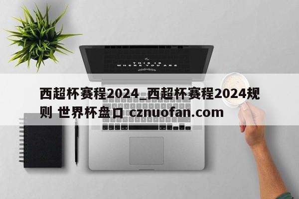 西超杯赛程2024_西超杯赛程2024规则 世界杯盘口 cznuofan.com