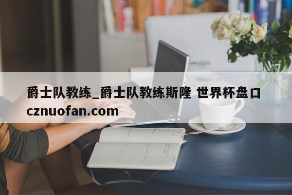 爵士队教练_爵士队教练斯隆 世界杯盘口 cznuofan.com