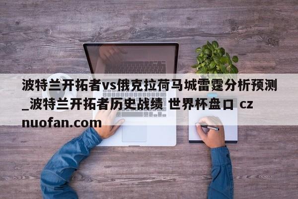 波特兰开拓者vs俄克拉荷马城雷霆分析预测_波特兰开拓者历史战绩 世界杯盘口 cznuofan.com
