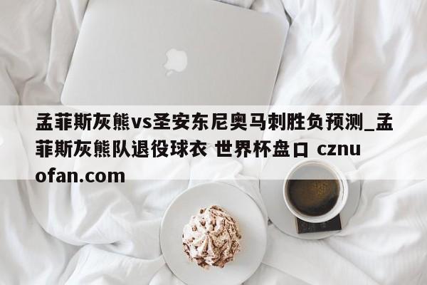 孟菲斯灰熊vs圣安东尼奥马刺胜负预测_孟菲斯灰熊队退役球衣 世界杯盘口 cznuofan.com