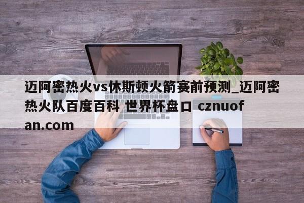 迈阿密热火vs休斯顿火箭赛前预测_迈阿密热火队百度百科 世界杯盘口 cznuofan.com