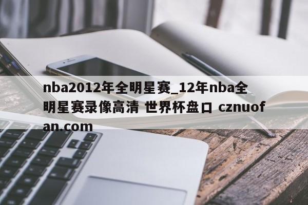 nba2012年全明星赛_12年nba全明星赛录像高清 世界杯盘口 cznuofan.com