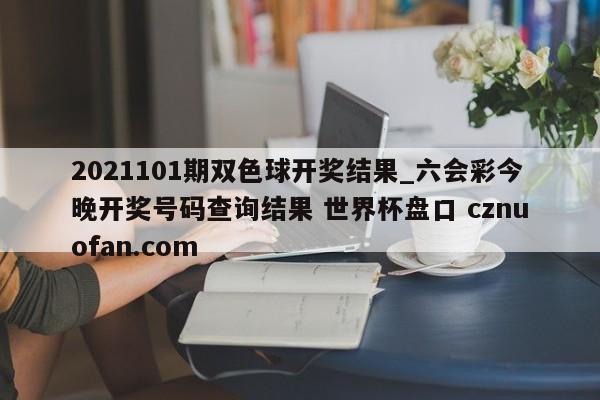 2021101期双色球开奖结果_六会彩今晚开奖号码查询结果 世界杯盘口 cznuofan.com