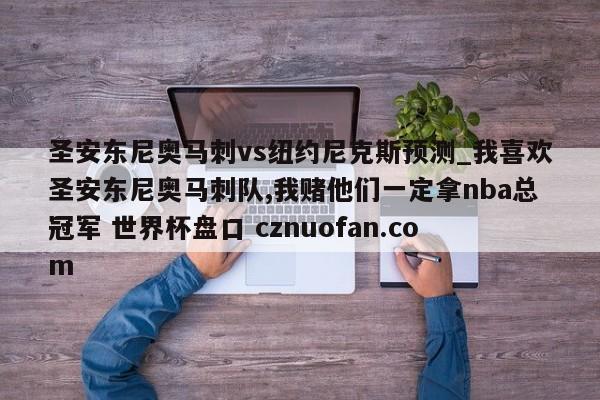 圣安东尼奥马刺vs纽约尼克斯预测_我喜欢圣安东尼奥马刺队,我赌他们一定拿nba总冠军 世界杯盘口 cznuofan.com