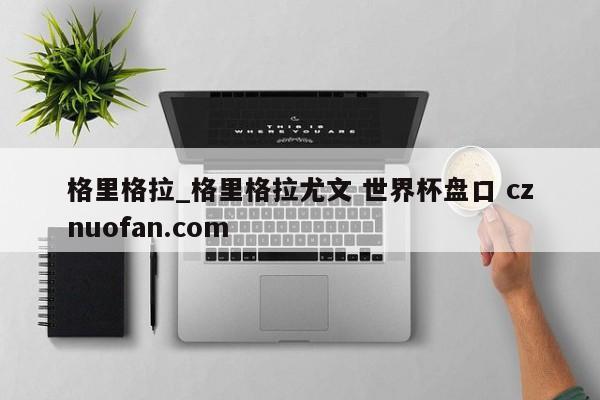 格里格拉_格里格拉尤文 世界杯盘口 cznuofan.com