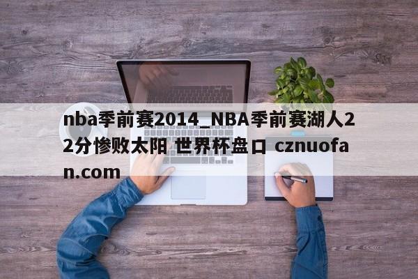 nba季前赛2014_NBA季前赛湖人22分惨败太阳 世界杯盘口 cznuofan.com